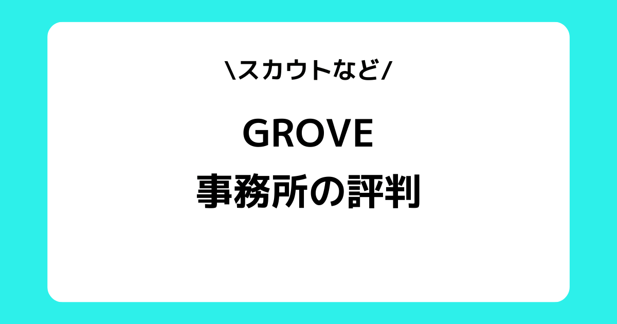 GROVEの評判とは？事務所の特徴やスカウトや入り方などを交えて解説！