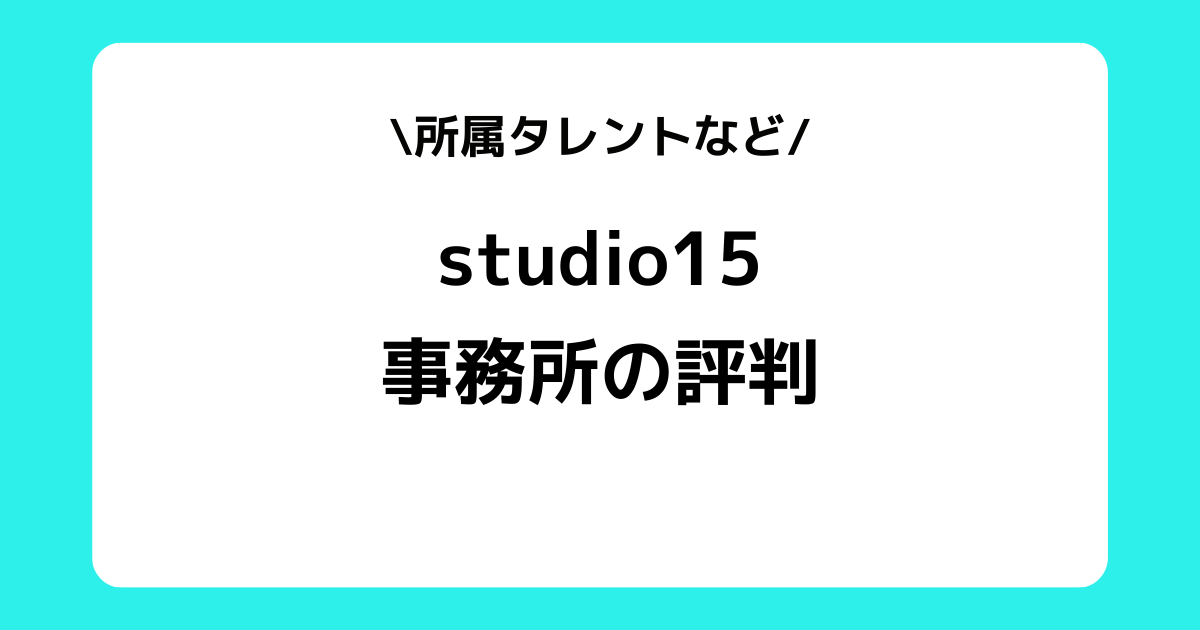 studio15の評判とは？事務所の特徴や所属タレントなどを解説！