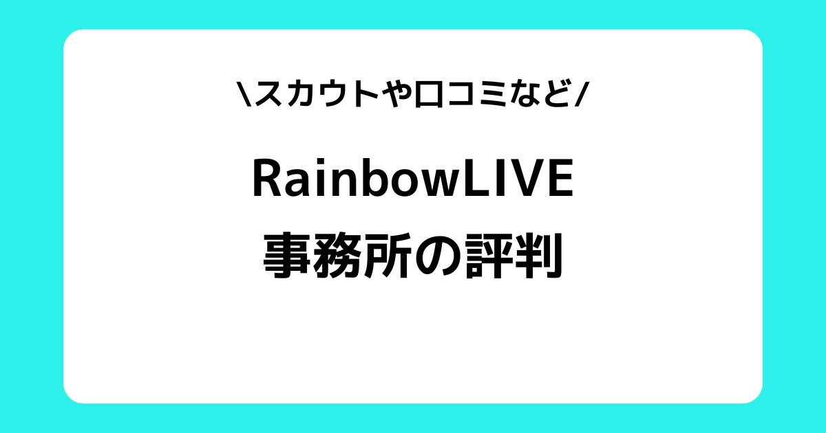 RainbowLIVEの評判とは？スカウトや事務所の口コミなどを解説！