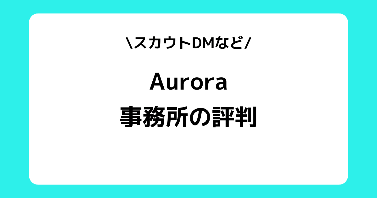 Auroraの評判とは？事務所の特徴やTikTokのスカウトDMを交えて解説！